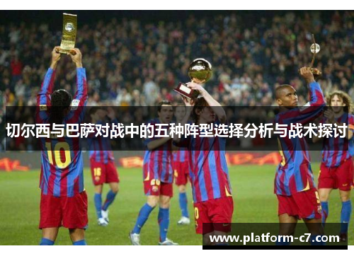 切尔西与巴萨对战中的五种阵型选择分析与战术探讨 切尔西与巴萨对战中的五种阵型选择分析与战术探讨