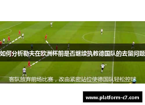 如何分析勒夫在欧洲杯前是否继续执教德国队的去留问题 如何分析勒夫在欧洲杯前是否继续执教德国队的去留问题