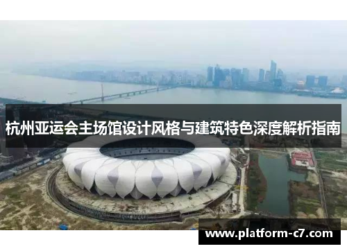 杭州亚运会主场馆设计风格与建筑特色深度解析指南