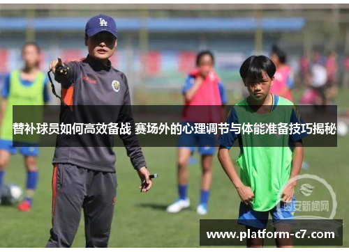 替补球员如何高效备战 赛场外的心理调节与体能准备技巧揭秘