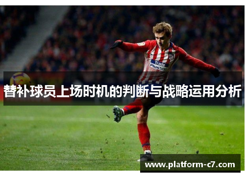 替补球员上场时机的判断与战略运用分析 替补球员上场时机的判断与战略运用分析