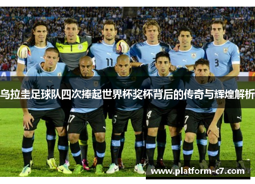 乌拉圭足球队四次捧起世界杯奖杯背后的传奇与辉煌解析 乌拉圭足球队四次捧起世界杯奖杯背后的传奇与辉煌解析