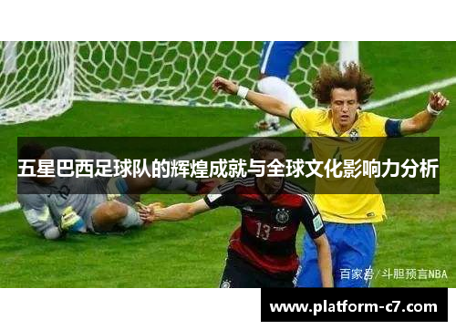 五星巴西足球队的辉煌成就与全球文化影响力分析