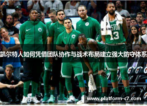 凯尔特人如何凭借团队协作与战术布局建立强大防守体系 凯尔特人如何凭借团队协作与战术布局建立强大防守体系