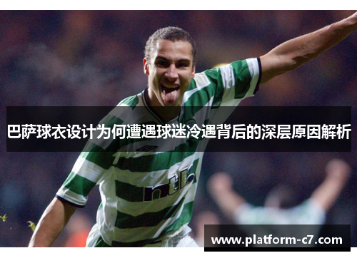巴萨球衣设计为何遭遇球迷冷遇背后的深层原因解析 巴萨球衣设计为何遭遇球迷冷遇背后的深层原因解析