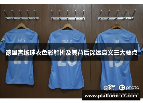 德国客场球衣色彩解析及其背后深远意义三大要点 德国客场球衣色彩解析及其背后深远意义三大要点