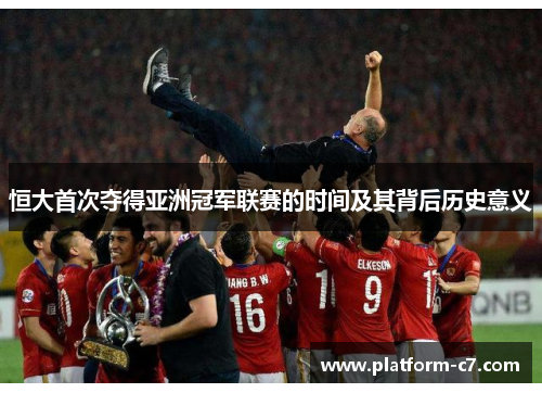 恒大首次夺得亚洲冠军联赛的时间及其背后历史意义 恒大首次夺得亚洲冠军联赛的时间及其背后历史意义