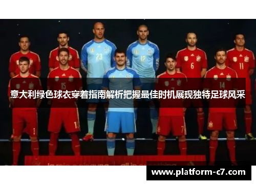 意大利绿色球衣穿着指南解析把握最佳时机展现独特足球风采 意大利绿色球衣穿着指南解析把握最佳时机展现独特足球风采