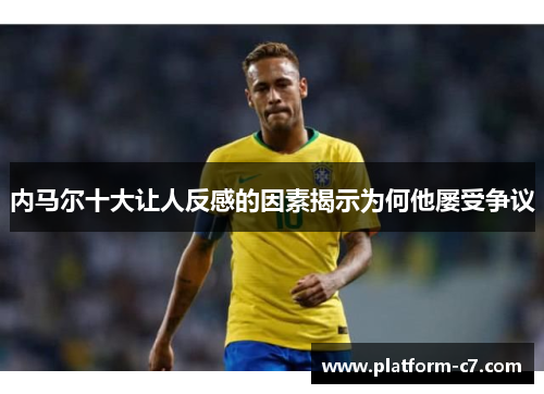 内马尔十大让人反感的因素揭示为何他屡受争议 内马尔十大让人反感的因素揭示为何他屡受争议