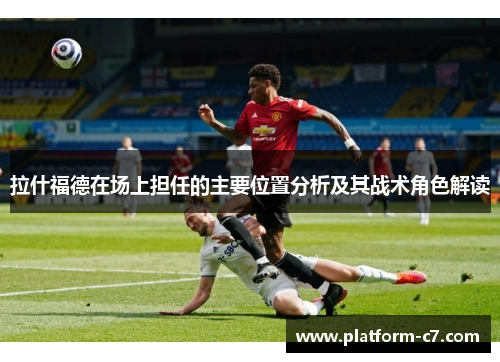 拉什福德在场上担任的主要位置分析及其战术角色解读 拉什福德在场上担任的主要位置分析及其战术角色解读