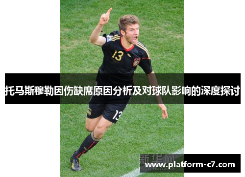 托马斯穆勒因伤缺席原因分析及对球队影响的深度探讨 托马斯穆勒因伤缺席原因分析及对球队影响的深度探讨