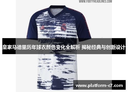 皇家马德里历年球衣颜色变化全解析 揭秘经典与创新设计 皇家马德里历年球衣颜色变化全解析 揭秘经典与创新设计