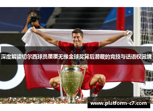 深度解读切尔西球员屡屡无缘金球奖背后潜藏的竞技与话语权困境 深度解读切尔西球员屡屡无缘金球奖背后潜藏的竞技与话语权困境