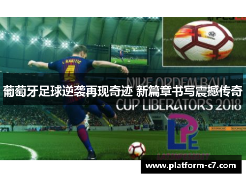 葡萄牙足球逆袭再现奇迹 新篇章书写震撼传奇