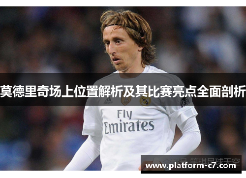 莫德里奇场上位置解析及其比赛亮点全面剖析