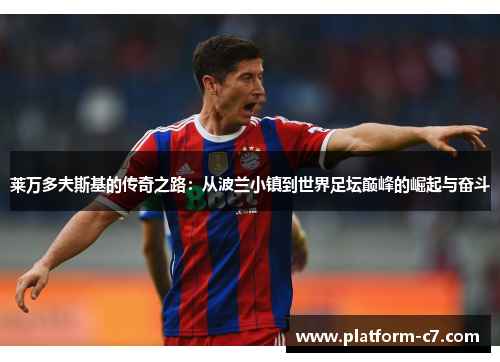 莱万多夫斯基的传奇之路:从波兰小镇到世界足坛巅峰的崛起与奋斗 莱万多夫斯基的传奇之路:从波兰小镇到世界足坛巅峰的崛起与奋斗