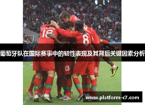 葡萄牙队在国际赛事中的韧性表现及其背后关键因素分析 葡萄牙队在国际赛事中的韧性表现及其背后关键因素分析
