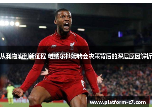 从利物浦到新征程 维纳尔杜姆转会决策背后的深层原因解析