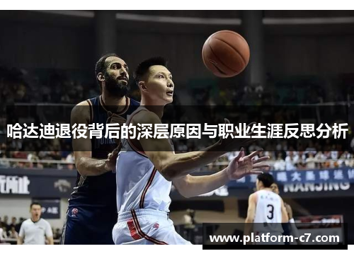 哈达迪退役背后的深层原因与职业生涯反思分析 哈达迪退役背后的深层原因与职业生涯反思分析