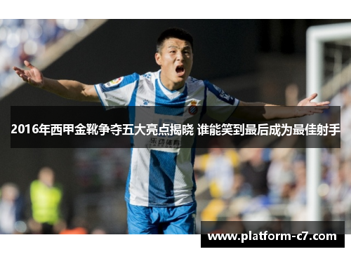 2016年西甲金靴争夺五大亮点揭晓 谁能笑到最后成为最佳射手 2016年西甲金靴争夺五大亮点揭晓 谁能笑到最后成为最佳射手