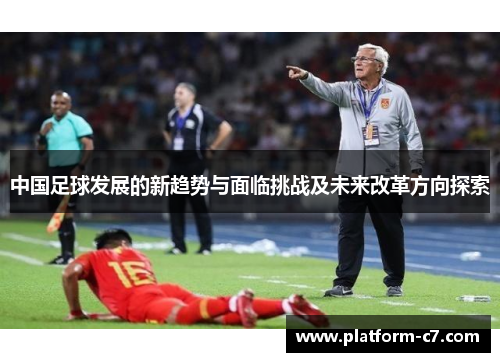 中国足球发展的新趋势与面临挑战及未来改革方向探索