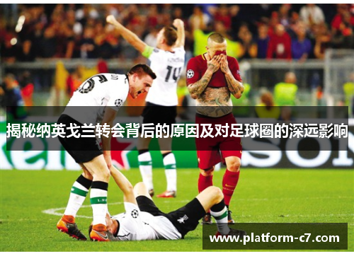 揭秘纳英戈兰转会背后的原因及对足球圈的深远影响