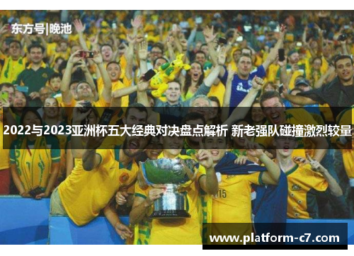 2022与2023亚洲杯五大经典对决盘点解析 新老强队碰撞激烈较量 2022与2023亚洲杯五大经典对决盘点解析 新老强队碰撞激烈较量