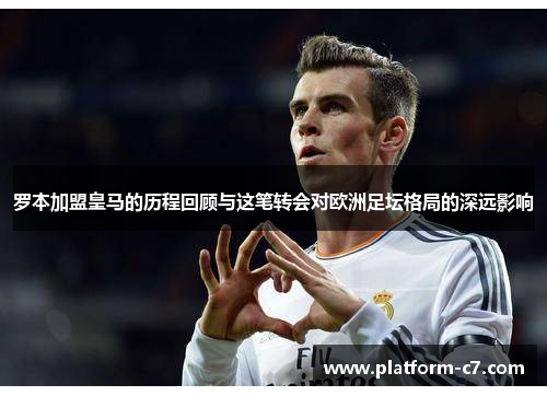 罗本加盟皇马的历程回顾与这笔转会对欧洲足坛格局的深远影响