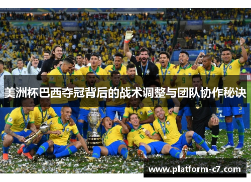 美洲杯巴西夺冠背后的战术调整与团队协作秘诀 美洲杯巴西夺冠背后的战术调整与团队协作秘诀