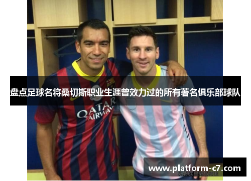 盘点足球名将桑切斯职业生涯曾效力过的所有著名俱乐部球队 盘点足球名将桑切斯职业生涯曾效力过的所有著名俱乐部球队