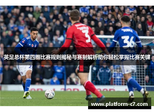 英足总杯第四圈比赛规则揭秘与赛制解析助你轻松掌握比赛关键 英足总杯第四圈比赛规则揭秘与赛制解析助你轻松掌握比赛关键