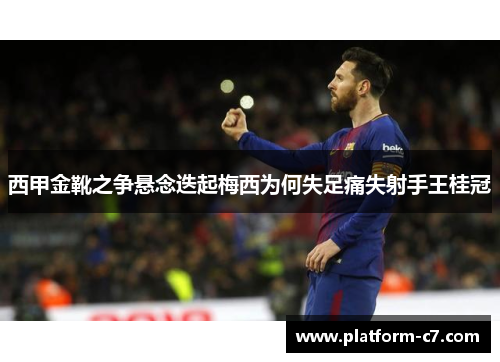 西甲金靴之争悬念迭起梅西为何失足痛失射手王桂冠