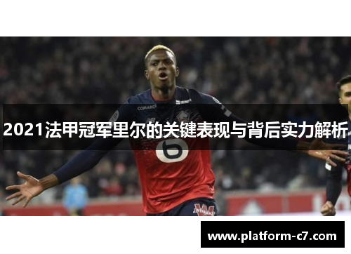 2021法甲冠军里尔的关键表现与背后实力解析 2021法甲冠军里尔的关键表现与背后实力解析