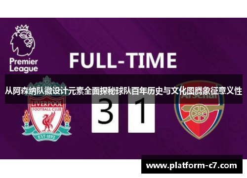 从阿森纳队徽设计元素全面探秘球队百年历史与文化图腾象征意义性 从阿森纳队徽设计元素全面探秘球队百年历史与文化图腾象征意义性