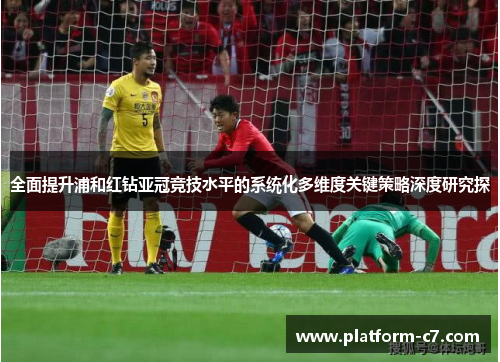 全面提升浦和红钻亚冠竞技水平的系统化多维度关键策略深度研究探 全面提升浦和红钻亚冠竞技水平的系统化多维度关键策略深度研究探