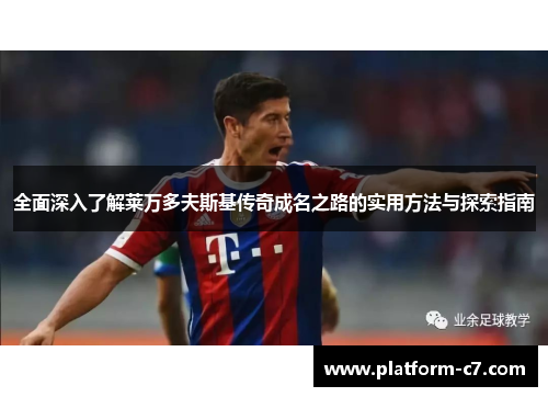 全面深入了解莱万多夫斯基传奇成名之路的实用方法与探索指南 全面深入了解莱万多夫斯基传奇成名之路的实用方法与探索指南