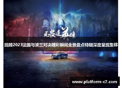 回顾2023法国与波兰对决精彩瞬间全景盘点特辑深度呈现集锦 回顾2023法国与波兰对决精彩瞬间全景盘点特辑深度呈现集锦