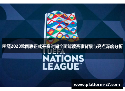围绕2023欧国联正式开赛时间全面解读赛事背景与亮点深度分析 围绕2023欧国联正式开赛时间全面解读赛事背景与亮点深度分析