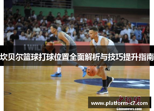 坎贝尔篮球打球位置全面解析与技巧提升指南