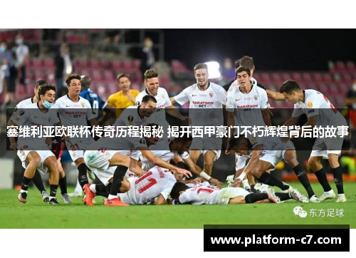 塞维利亚欧联杯传奇历程揭秘 揭开西甲豪门不朽辉煌背后的故事