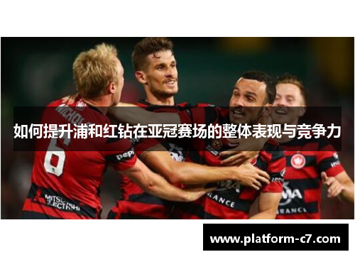 如何提升浦和红钻在亚冠赛场的整体表现与竞争力