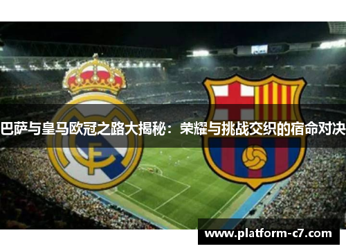 巴萨与皇马欧冠之路大揭秘：荣耀与挑战交织的宿命对决