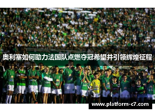 奥利塞如何助力法国队点燃夺冠希望并引领辉煌征程