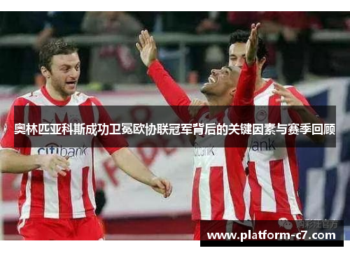 奥林匹亚科斯成功卫冕欧协联冠军背后的关键因素与赛季回顾