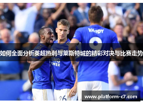 如何全面分析英超热刺与莱斯特城的精彩对决与比赛走势 如何全面分析英超热刺与莱斯特城的精彩对决与比赛走势