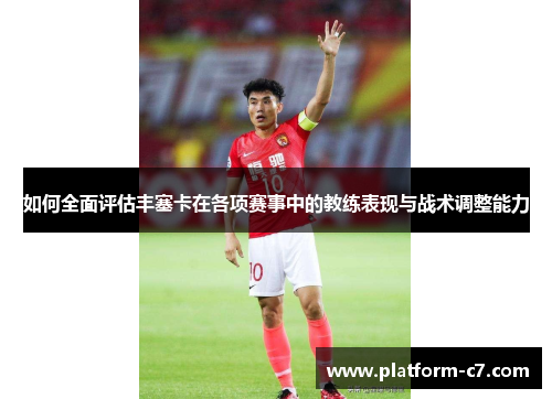 如何全面评估丰塞卡在各项赛事中的教练表现与战术调整能力 如何全面评估丰塞卡在各项赛事中的教练表现与战术调整能力