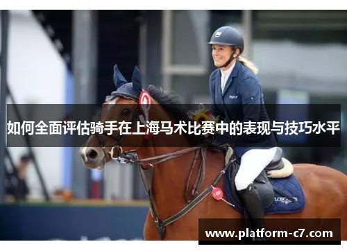 如何全面评估骑手在上海马术比赛中的表现与技巧水平 如何全面评估骑手在上海马术比赛中的表现与技巧水平