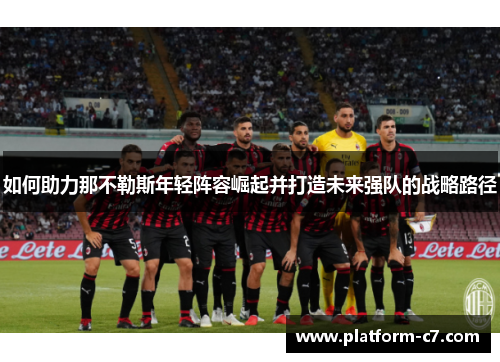 如何助力那不勒斯年轻阵容崛起并打造未来强队的战略路径
