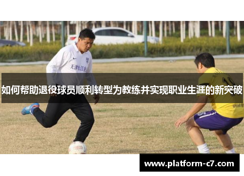 如何帮助退役球员顺利转型为教练并实现职业生涯的新突破