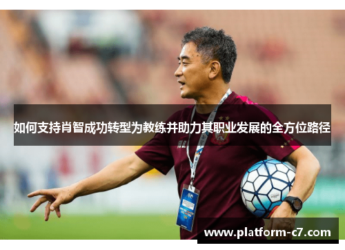 如何支持肖智成功转型为教练并助力其职业发展的全方位路径